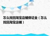 怎么找回淘宝店铺保证金（怎么找回淘宝店铺）