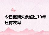 今日更新欠条超过10年还有效吗