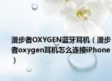 漫步者OXYGEN蓝牙耳机（漫步者oxygen耳机怎么连接iPhone）