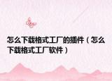 怎么下载格式工厂的插件（怎么下载格式工厂软件）