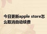 今日更新apple store怎么取消自动续费