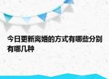 今日更新离婚的方式有哪些分别有哪几种