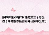 原神解冻所有碎片任务第三个怎么过（原神解冻所有碎片任务怎么做）