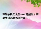苹果手机怎么当mac的副屏（苹果手机怎么当遥控器）