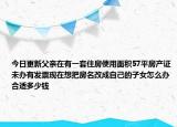 今日更新父亲在有一套住房使用面积57平房产证未办有发票现在想把房名改成自己的子女怎么办合适多少钱