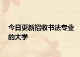 今日更新招收书法专业的大学