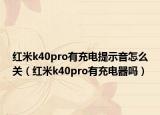 红米k40pro有充电提示音怎么关（红米k40pro有充电器吗）
