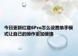 今日更新红魔6Pro怎么设置单手模式让自己的操作更加便捷