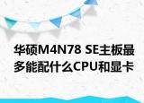 华硕M4N78 SE主板最多能配什么CPU和显卡