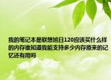 我的笔记本是联想旭日120应该买什么样的内存谁知道我能支持多少内存原来的记忆还有用吗
