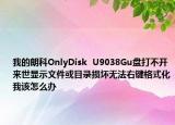 我的朗科OnlyDisk  U9038Gu盘打不开来世显示文件或目录损坏无法右键格式化我该怎么办