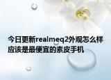 今日更新realmeq2外观怎么样应该是最便宜的素皮手机