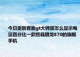 今日更新真我gt大师版怎么显示电量百分比一款搭载骁龙870的旗舰手机
