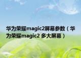 华为荣耀magic2屏幕参数（华为荣耀magic2 多大屏幕）