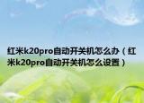 红米k20pro自动开关机怎么办（红米k20pro自动开关机怎么设置）