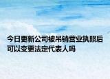 今日更新公司被吊销营业执照后可以变更法定代表人吗