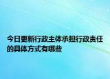 今日更新行政主体承担行政责任的具体方式有哪些