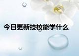 今日更新技校能学什么