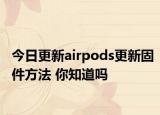 今日更新airpods更新固件方法 你知道吗