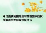 今日更新我国刑法对颠覆国家政权罪既遂的处罚规定是什么