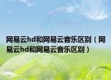 网易云hd和网易云音乐区别（网易云hd和网易云音乐区别）