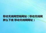 移动无线网登陆网站（移动无线网肿么下线 移动无线网网址）