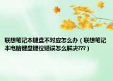 联想笔记本键盘不对应怎么办（联想笔记本电脑键盘键位错误怎么解决???）