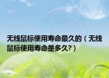 无线鼠标使用寿命最久的（无线鼠标使用寿命是多久?）
