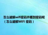 怎么破解wifi密码并看到密码呢（怎么破解WiFi 密码）