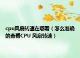 cpu风扇转速在哪看（怎么准确的查看CPU 风扇转速）
