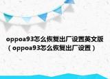 oppoa93怎么恢复出厂设置英文版（oppoa93怎么恢复出厂设置）