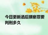 今日更新酒后猥褻罪要判刑多久