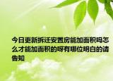 今日更新拆迁安置房能加面积吗怎么才能加面积的呀有哪位明白的请告知