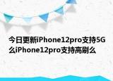 今日更新iPhone12pro支持5G么iPhone12pro支持高刷么
