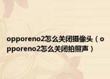 opporeno2怎么关闭摄像头（opporeno2怎么关闭拍照声）