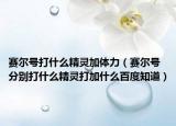 赛尔号打什么精灵加体力（赛尔号分别打什么精灵打加什么百度知道）