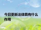 今日更新法律具有什么作用