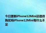 今日更新iPhone12Mini还值得购买吗iPhone12Mini有什么不足