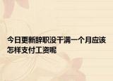 今日更新辞职没干满一个月应该怎样支付工资呢