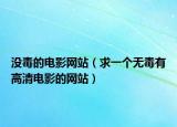 没毒的电影网站（求一个无毒有高清电影的网站）