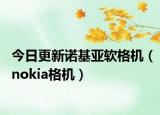 今日更新诺基亚软格机（nokia格机）