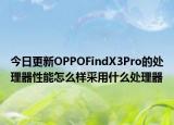 今日更新OPPOFindX3Pro的处理器性能怎么样采用什么处理器