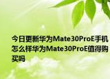 今日更新华为Mate30ProE手机怎么样华为Mate30ProE值得购买吗
