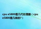 cpu e5800是几代处理器（cpu e5800是几核的?）