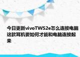 今日更新vivoTWS2e怎么连接电脑这款耳机要如何才能和电脑连接起来