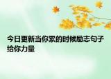 今日更新当你累的时候励志句子给你力量