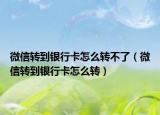 微信转到银行卡怎么转不了（微信转到银行卡怎么转）