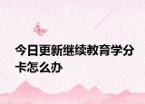 今日更新继续教育学分卡怎么办