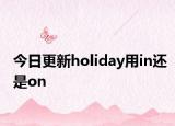 今日更新holiday用in还是on