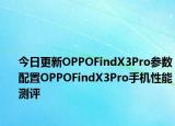 今日更新OPPOFindX3Pro参数配置OPPOFindX3Pro手机性能测评
